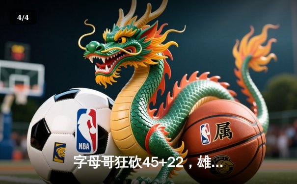 字母哥狂砍45+22，雄鹿力克凯尔特人夺东部决赛开门红 - 4