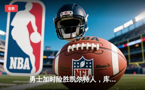 勇士加时险胜凯尔特人，库里狂砍43分上演惊天逆转