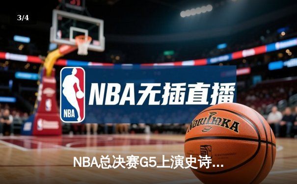 NBA总决赛G5上演史诗逆转！掘金末节20分翻盘热火 约基奇砍下41+15创纪录 - 3