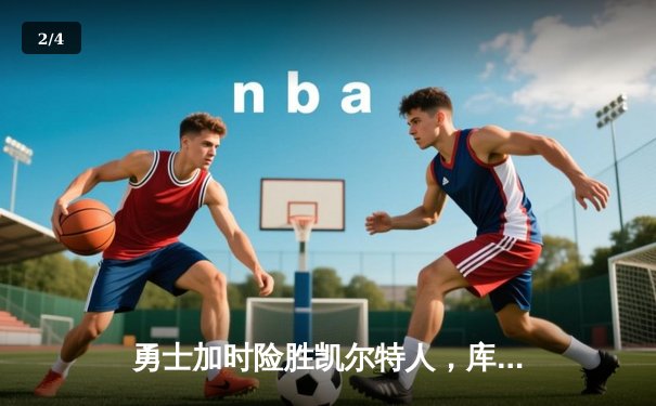 勇士加时险胜凯尔特人，库里狂砍43分率队夺赛点 - 2