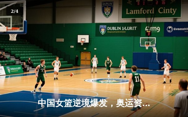 中国女篮逆境爆发，奥运资格赛险胜西班牙锁定巴黎入场券 - 2