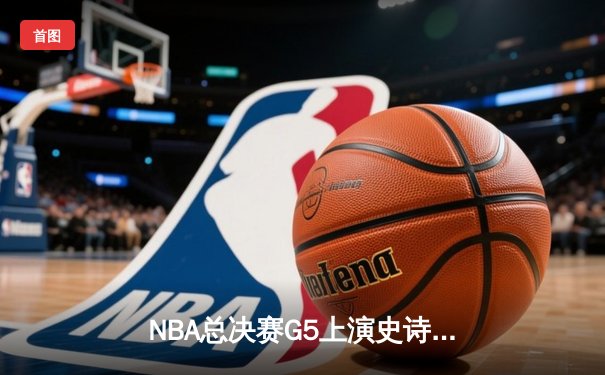 NBA总决赛G5上演史诗逆转 库里37分率勇士夺赛点