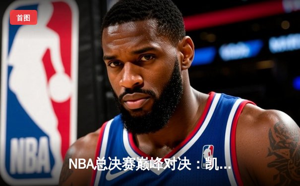 NBA总决赛巅峰对决：凯尔特人险胜勇士，塔图姆独揽41分率队夺赛点