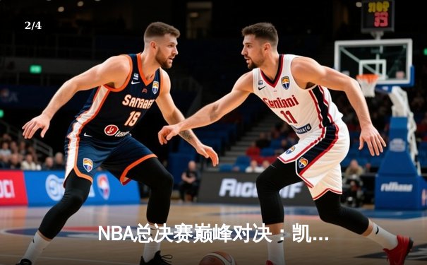 NBA总决赛巅峰对决：凯尔特人险胜勇士，塔图姆独揽41分率队夺赛点 - 2