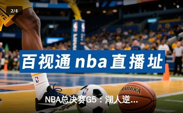 NBA总决赛G5：湖人逆转险胜热火，詹姆斯三双锁定天王山之战 - 2