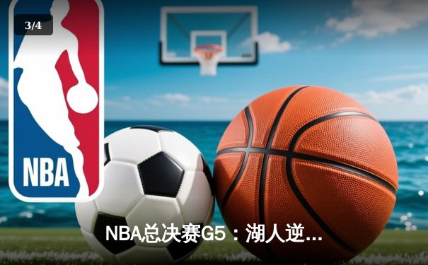 NBA总决赛G5：湖人逆转险胜热火，詹姆斯三双锁定天王山之战 - 3