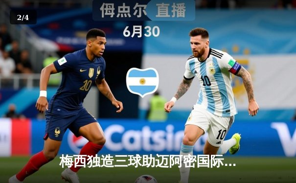 梅西独造三球助迈阿密国际逆转晋级，美职联季后赛上演惊天逆转 - 2