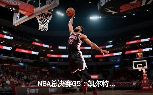 NBA总决赛G5：凯尔特人绝地反击，塔图姆狂砍40分率队逆转取胜 - 2