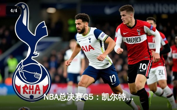 NBA总决赛G5：凯尔特人绝地反击，塔图姆狂砍40分率队逆转取胜 - 4