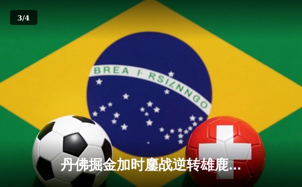 丹佛掘金加时鏖战逆转雄鹿，约基奇31+11+10主宰关键时刻 - 3