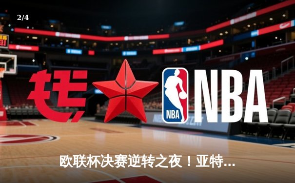 欧联杯决赛逆转之夜！亚特兰大3-0完胜勒沃库森终结51场不败神话 - 2