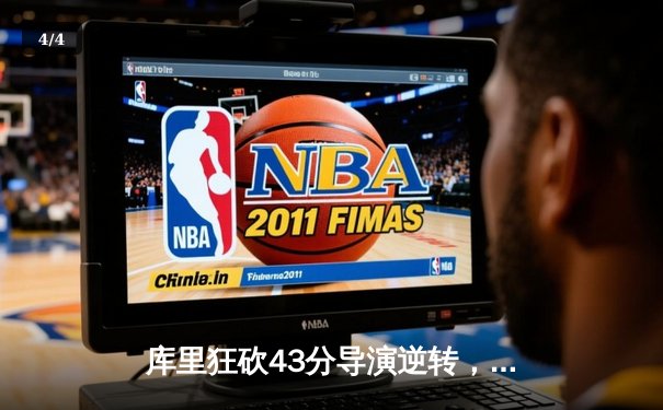 库里狂砍43分导演逆转，勇士末节发力险胜凯尔特人 - 4