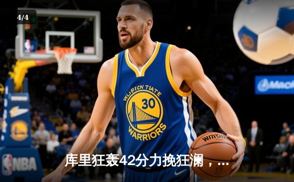 库里狂轰42分力挽狂澜，勇士加时险胜凯尔特人扳平总决赛 - 4