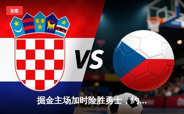 掘金主场加时险胜勇士，约基奇32+16+9统治内线