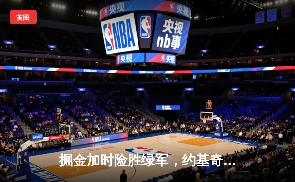 掘金加时险胜绿军，约基奇34+12+9献准绝杀