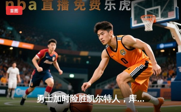 勇士加时险胜凯尔特人，库里狂砍43分率队夺赛点